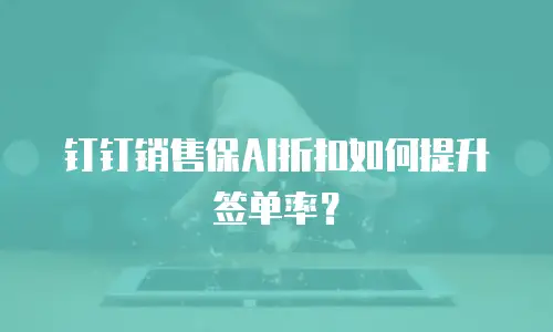 钉钉销售保AI折扣如何提升签单率？