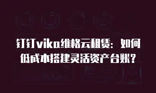 钉钉vika维格云租赁：如何低成本搭建灵活资产台账？