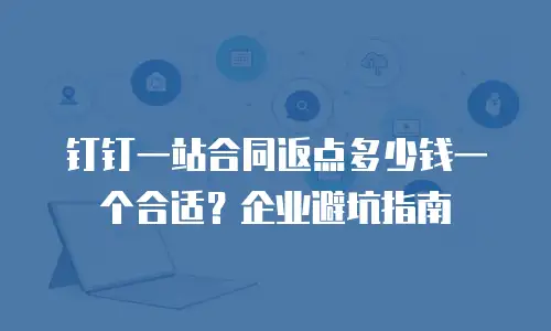 钉钉一站合同返点多少钱一个合适？企业避坑指南