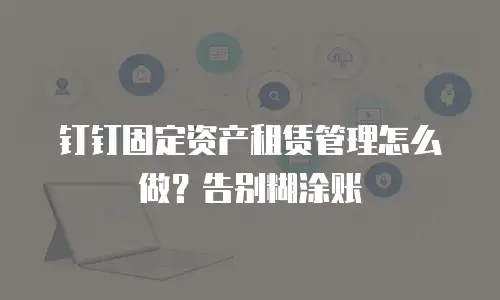 钉钉固定资产租赁管理怎么做？告别糊涂账