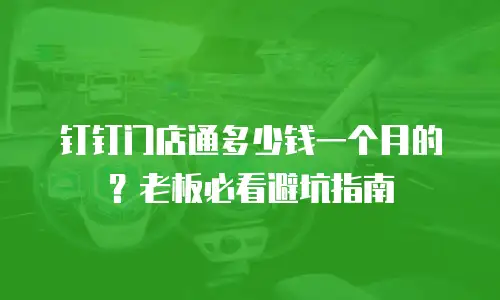 钉钉门店通多少钱一个月的？老板必看避坑指南
