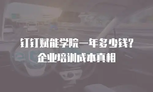 钉钉赋能学院一年多少钱？企业培训成本真相