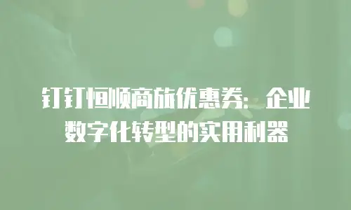钉钉恒顺商旅优惠券：企业数字化转型的实用利器
