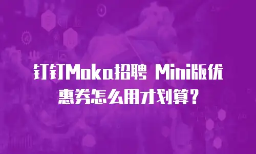 钉钉Moka招聘 Mini版优惠券怎么用才划算？