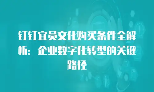 钉钉宜员文化购买条件全解析：企业数字化转型的关键路径