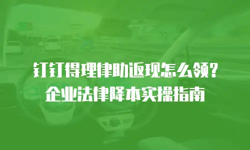 钉钉得理律助返现怎么领？企业法律降本实操指南