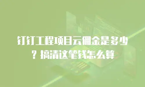 钉钉工程项目云佣金是多少？搞清这笔钱怎么算