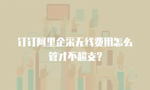 钉钉阿里企采无线费用怎么管才不超支？