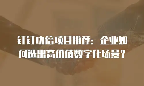 钉钉功倍项目推荐：企业如何选出高价值数字化场景？
