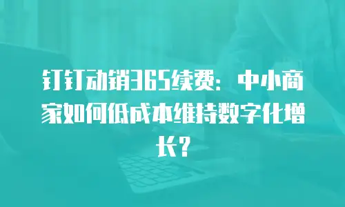 钉钉动销365续费：中小商家如何低成本维持数字化增长？