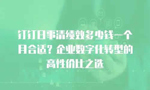 钉钉日事清绩效多少钱一个月合适？企业数字化转型的高性价比之选