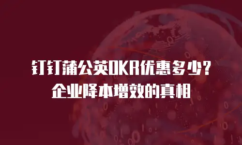 钉钉蒲公英OKR优惠多少？企业降本增效的真相