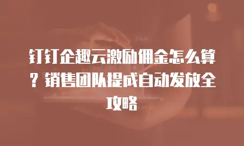 钉钉企趣云激励佣金怎么算？销售团队提成自动发放全攻略