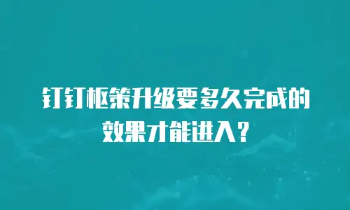 钉钉枢策升级要多久完成的效果才能进入？