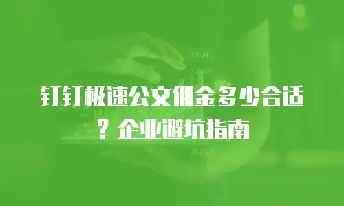 钉钉极速公文佣金多少合适？企业避坑指南