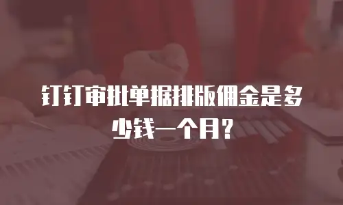 钉钉审批单据排版佣金是多少钱一个月？