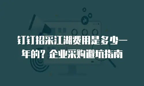 钉钉招采江湖费用是多少一年的？企业采购避坑指南