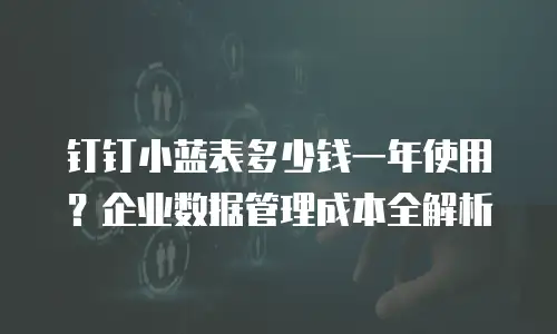 钉钉小蓝表多少钱一年使用？企业数据管理成本全解析