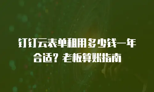 钉钉云表单租用多少钱一年合适？老板算账指南