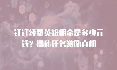 钉钉经费英雄佣金是多少元钱？揭秘任务激励真相