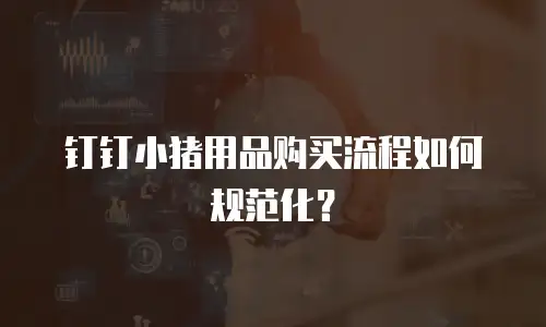 钉钉小猪用品购买流程如何规范化？