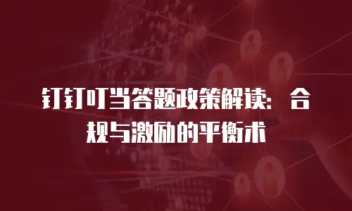 钉钉叮当答题政策解读：合规与激励的平衡术