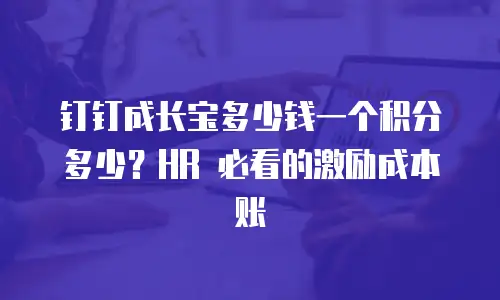钉钉成长宝多少钱一个积分多少？HR 必看的激励成本账