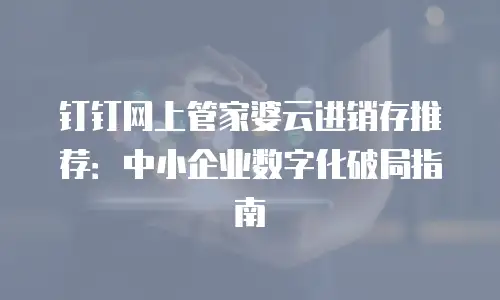 钉钉网上管家婆云进销存推荐：中小企业数字化破局指南