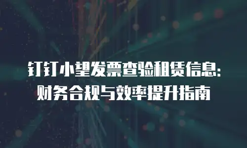 钉钉小望发票查验租赁信息：财务合规与效率提升指南