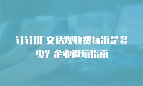 钉钉OC文话观收费标准是多少？企业避坑指南