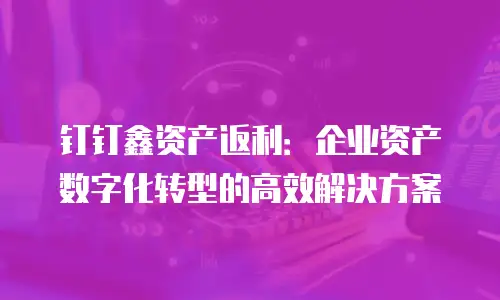 钉钉鑫资产返利：企业资产数字化转型的高效解决方案
