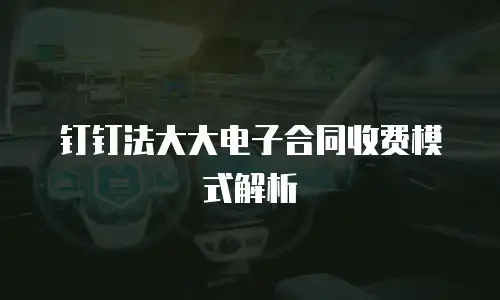 钉钉法大大电子合同收费模式解析