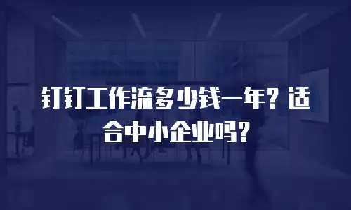 钉钉工作流多少钱一年？适合中小企业吗？