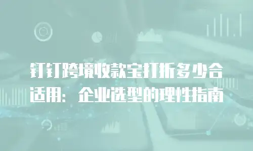 钉钉跨境收款宝打折多少合适用：企业选型的理性指南