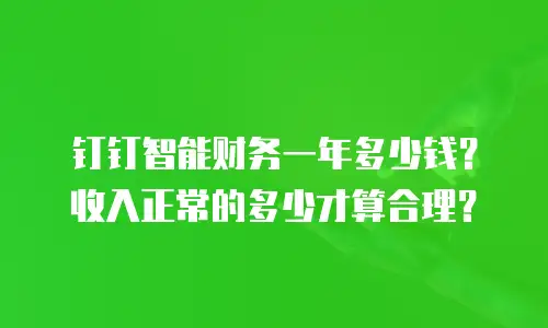 钉钉智能财务一年多少钱？收入正常的多少才算合理？