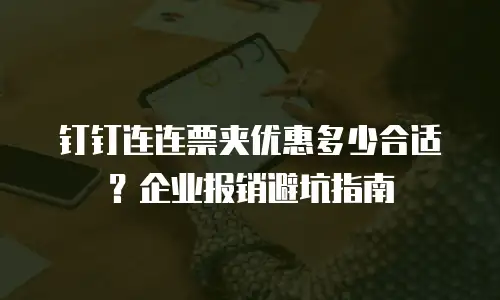 钉钉连连票夹优惠多少合适？企业报销避坑指南
