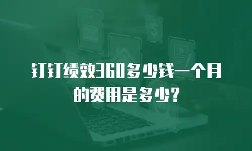 钉钉绩效360多少钱一个月的费用是多少？