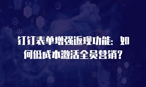 钉钉表单增强返现功能：如何低成本激活全员营销？