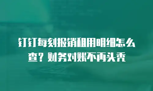 钉钉每刻报销租用明细怎么查？财务对账不再头秃