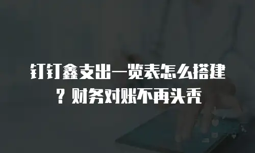 钉钉鑫支出一览表怎么搭建？财务对账不再头秃