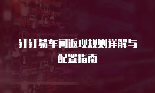 钉钉易车间返现规则详解与配置指南