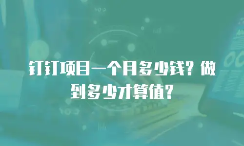 钉钉项目一个月多少钱？做到多少才算值？