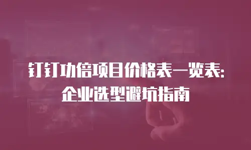 钉钉功倍项目价格表一览表：企业选型避坑指南