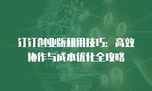 钉钉创业版租用技巧：高效协作与成本优化全攻略