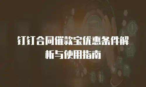 钉钉合同催款宝优惠条件解析与使用指南