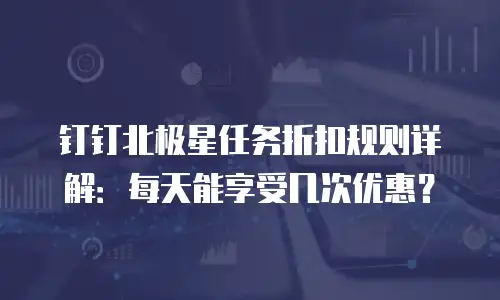 钉钉北极星任务折扣规则详解：每天能享受几次优惠？