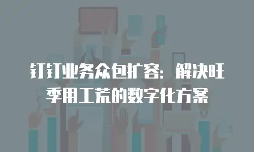 钉钉业务众包扩容：解决旺季用工荒的数字化方案