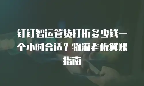 钉钉智运管货打折多少钱一个小时合适？物流老板算账指南