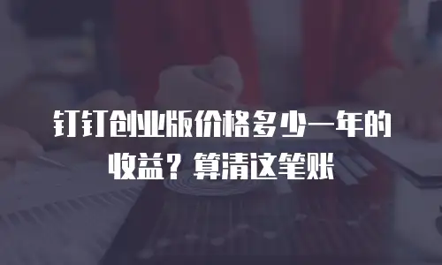 钉钉创业版价格多少一年的收益？算清这笔账