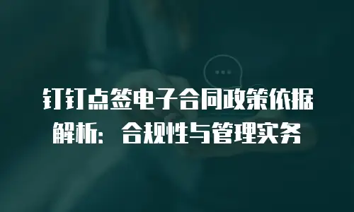 钉钉点签电子合同政策依据解析：合规性与管理实务